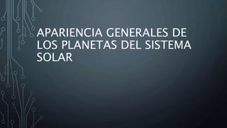 APARIENCIA GENERALES DE
LOS PLANETAS DEL SISTEMA
SOLAR
 