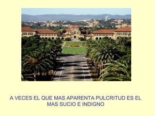 A VECES EL QUE MAS APARENTA PULCRITUD ES EL
            MAS SUCIO E INDIGNO
 