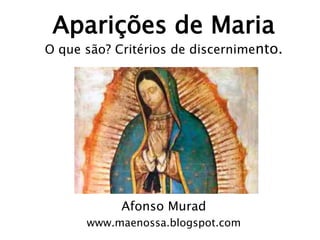 Aparições de Maria
O que são? Critérios de discernimento.




            Afonso Murad
      www.maenossa.blogspot.com
 