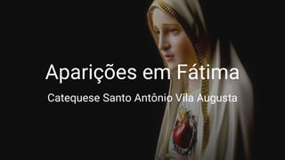 Aparições em Fátima
Catequese Santo Antônio Vila Augusta
 