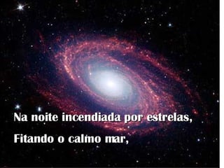 Na noite incendiada por estrelas, Fitando o calmo mar,