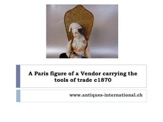 A Paris figure of a Vendor carrying the
tools of trade c1870
www.antiques-international.ch
 