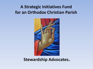 A Strategic Initiatives Fund
for an Orthodox Christian Parish
Stewardship AdvocatesTM
 