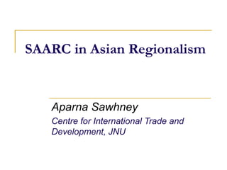 SAARC in Asian Regionalism


   Aparna Sawhney
   Centre for International Trade and
   Development, JNU
 