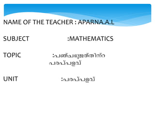 NAME OF THE TEACHER : APARNA.A.L 
SUBJECT :MATHEMATICS 
TOPIC :പഞ്ചഭുജത്തിന് റ 
പരപ്പളവ് 
UNIT :പരപ്പളവ് 
 