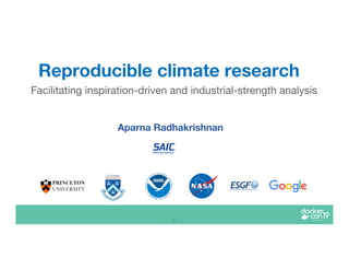 1
Aparna Radhakrishnan
Reproducible climate research
U.S.
D
EPARTMENT OF COMM
E
R
CE
NATIONALOCEA
NIC
AND ATMOSPHERIC
ADMINISTRATION
Facilitating inspiration-driven and industrial-strength analysis
 