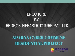 BROCHURE 
BY 
REGROB INFRASTRUCTURE PVT. LTD
APARNA CYBER COMMUNE
RESIDENTIAL PROJECT
 