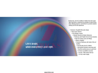 Life’s bright,
when everything’s just right.
Exactly why, even the smallest of details have been given
high importance in planning the amenities at Aparna Elina.
Each reflecting Aparna’s commitment to provide residents
nothing but the best experience:
• Exclusive, thoughtful floor plan design
• Fully square interiors
• No wastage of space
• Wooden flooring for Master Bedrooms
• Penthouse with Paddle Pool & Terrace Gardens
• High-end sanitary ware and fittings
• Vaastu compliant
• Exclusive Clubhouse with state-of-the-art
facilities
• Secured play area for children
• International standard swimming pool
• Two/three parking bays per apartment
• 24-hours surveillance security
• 24-hour, 100% power back-up
• 24-hour water supply
www.Zricks.com
 