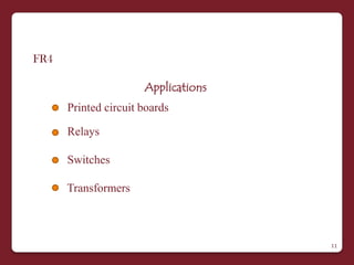 FR4

                      Applications
      Printed circuit boards

      Relays

      Switches

      Transformers



                                     11
 
