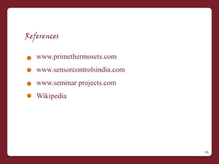 References

   www.primethermosets.com
   www.sensorcontrolsindia.com
   www.seminar projects.com
   Wikipedia




                                 41
 