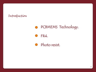 Introduction


               PCBMEMS Technology.

               FR4.

               Photo resist.




                                     5
 