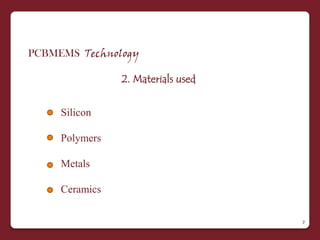 PCBMEMS Technology

                2. Materials used


     Silicon

     Polymers

     Metals

     Ceramics

                                    7
 