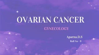 Aparna.D.S
OVARIAN CANCER
GYNECOLOGY
Roll No - 9
 