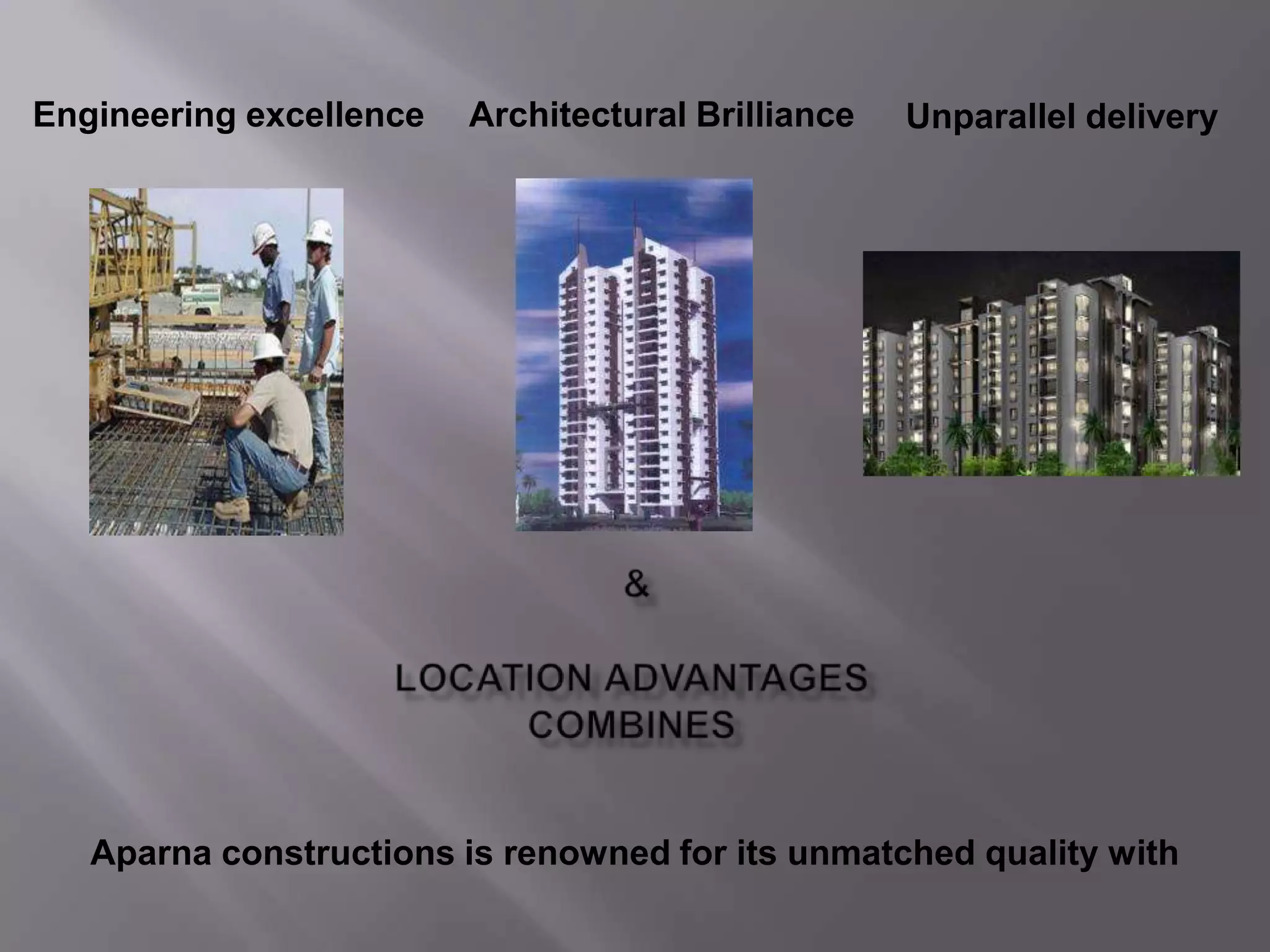 Engineering excellenceArchitectural BrillianceUnparallel delivery &Location advantages combines  Aparna constructions is renowned for its unmatched quality with
