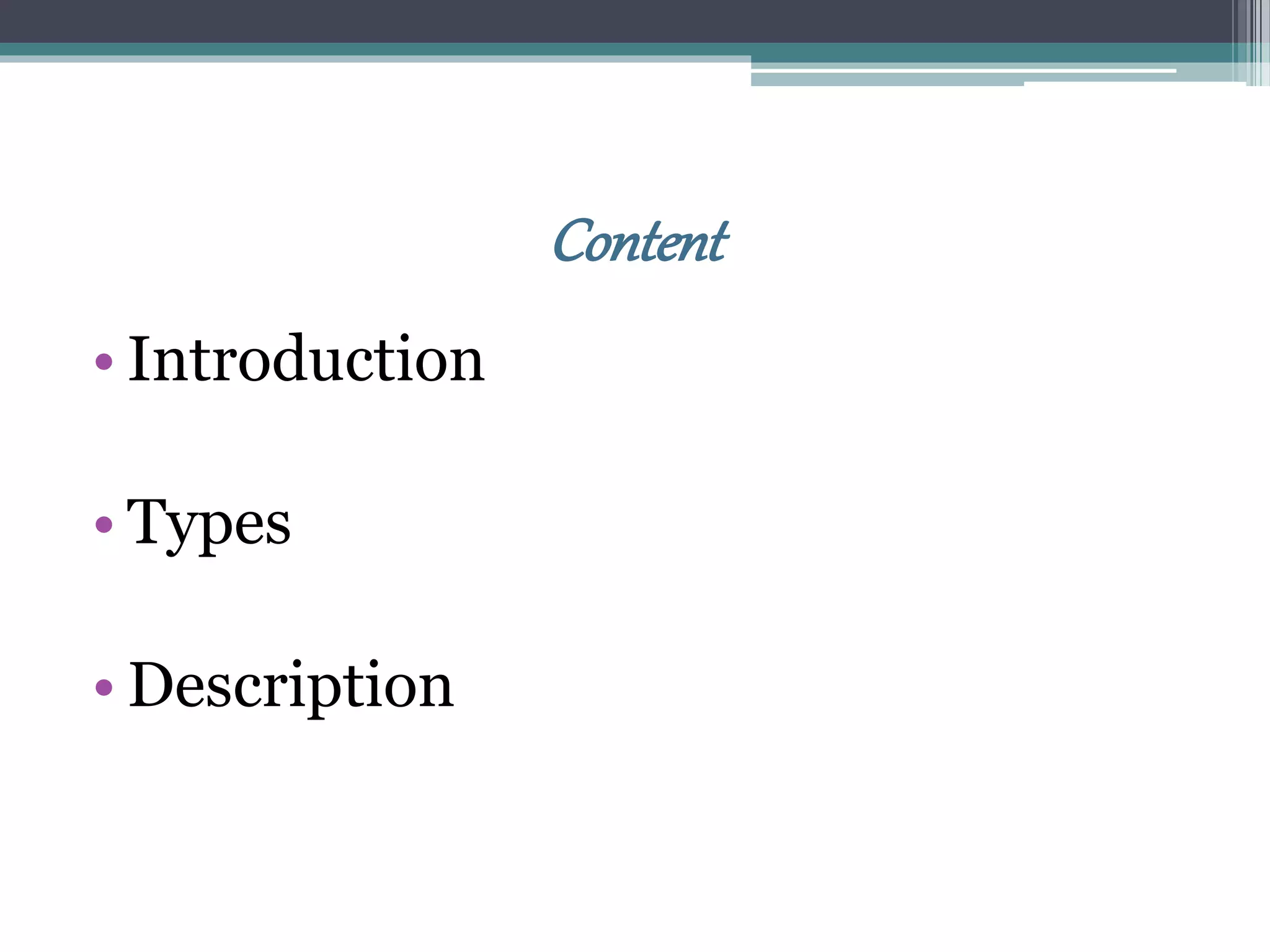 Content
• Introduction
• Types
• Description
 