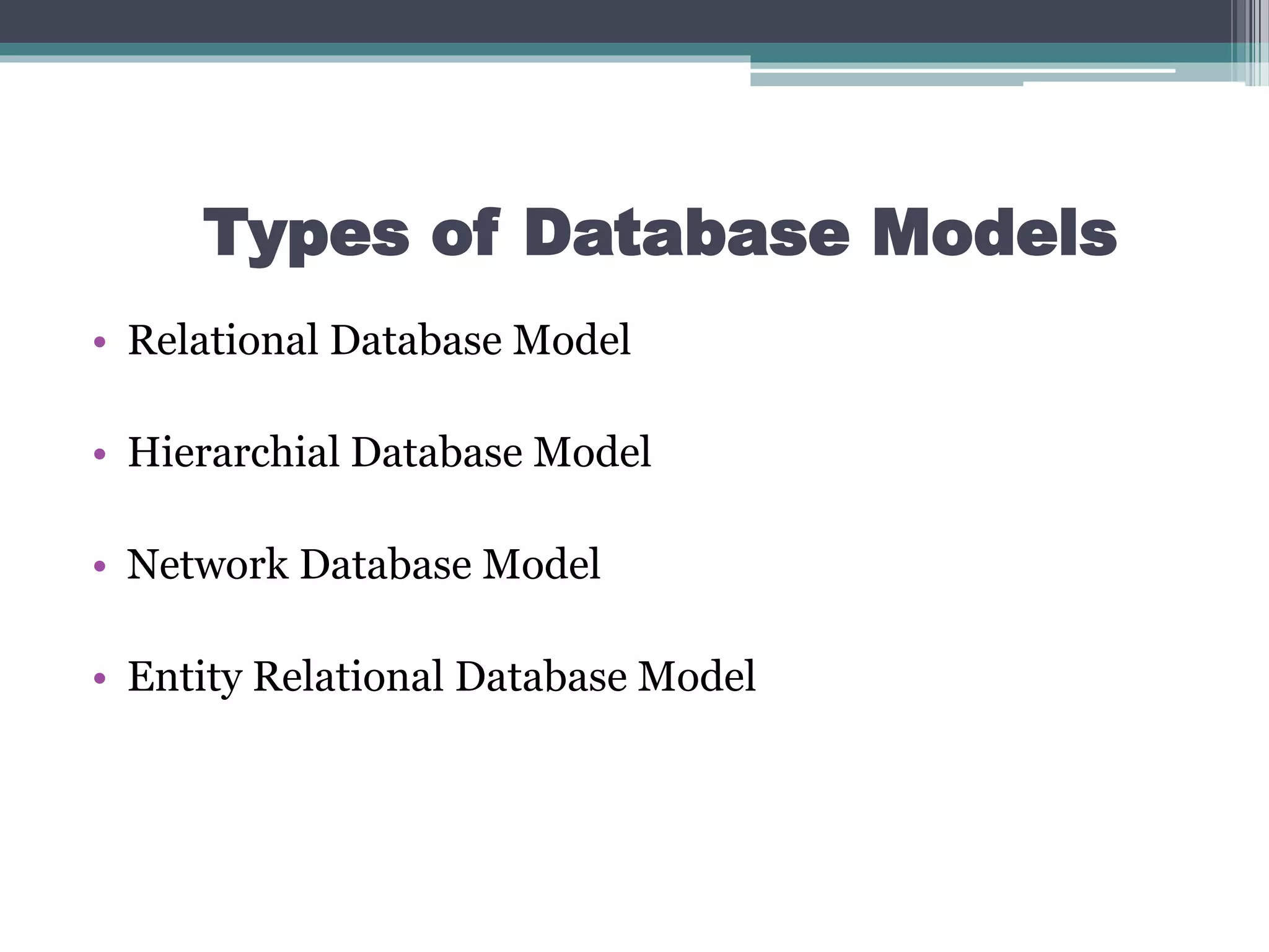 Types of Database Models
• Relational Database Model
• Hierarchial Database Model
• Network Database Model
• Entity Relational Database Model
 