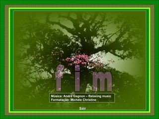 f i m Música: André Gagnon – Relaxing music Formatação: Michèle Christine Sair 