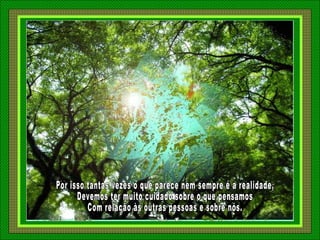 Por isso tantas vezes o que parece nem sempre é a realidade, Devemos ter muito cuidado sobre o que pensamos Com relação às outras pessoas e sobre nós. 