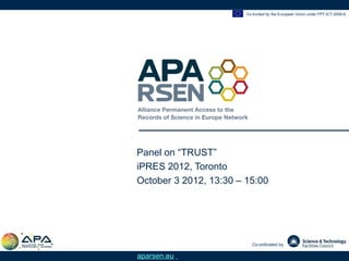 Co-funded by the European Union under FP7-ICT-2009-6




Panel on “TRUST”
iPRES 2012, Toronto
October 3 2012, 13:30 – 15:00




                          Co-ordinated by

aparsen.eu
 