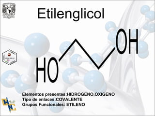 Etilenglicol
Elementos presentes:HIDROGENO,OXIGENO
Tipo de enlaces:COVALENTE
Grupos Funcionales: ETILENO
 