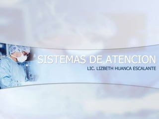 SISTEMAS DE ATENCION
LIC. LIZBETH HUANCA ESCALANTE
 