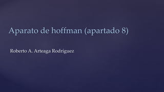 Aparato de hoffman (apartado 8)
Roberto A. Arteaga Rodríguez
 