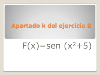Apartado k del ejercicio 8 F(x)=sen (x2+5) 