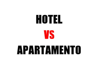 HOTEL
VS
APARTAMENTO
 
