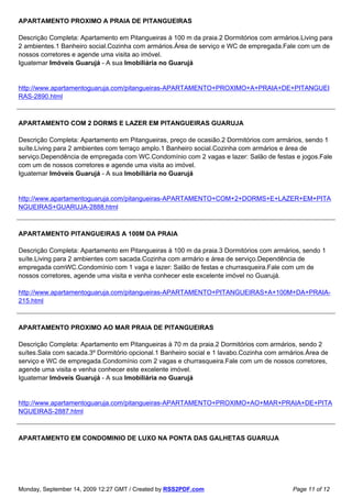 APARTAMENTO PROXIMO A PRAIA DE PITANGUEIRAS

Descrição Completa: Apartamento em Pitangueiras à 100 m da praia.2 Dormitórios com armários.Living para
2 ambientes.1 Banheiro social.Cozinha com armários.Área de serviço e WC de empregada.Fale com um de
nossos corretores e agende uma visita ao imóvel.
Iguatemar Imóveis Guarujá - A sua Imobiliária no Guarujá


http://www.apartamentoguaruja.com/pitangueiras-APARTAMENTO+PROXIMO+A+PRAIA+DE+PITANGUEI
RAS-2890.html



APARTAMENTO COM 2 DORMS E LAZER EM PITANGUEIRAS GUARUJA

Descrição Completa: Apartamento em Pitangueiras, preço de ocasião.2 Dormitórios com armários, sendo 1
suíte.Living para 2 ambientes com terraço amplo.1 Banheiro social.Cozinha com armários e área de
serviço.Dependência de empregada com WC.Condomínio com 2 vagas e lazer: Salão de festas e jogos.Fale
com um de nossos corretores e agende uma visita ao imóvel.
Iguatemar Imóveis Guarujá - A sua Imobiliária no Guarujá


http://www.apartamentoguaruja.com/pitangueiras-APARTAMENTO+COM+2+DORMS+E+LAZER+EM+PITA
NGUEIRAS+GUARUJA-2888.html



APARTAMENTO PITANGUEIRAS A 100M DA PRAIA

Descrição Completa: Apartamento em Pitangueiras à 100 m da praia.3 Dormitórios com armários, sendo 1
suíte.Living para 2 ambientes com sacada.Cozinha com armário e área de serviço.Dependência de
empregada comWC.Condomínio com 1 vaga e lazer: Salão de festas e churrasqueira.Fale com um de
nossos corretores, agende uma visita e venha conhecer este excelente imóvel no Guarujá.

http://www.apartamentoguaruja.com/pitangueiras-APARTAMENTO+PITANGUEIRAS+A+100M+DA+PRAIA-
215.html



APARTAMENTO PROXIMO AO MAR PRAIA DE PITANGUEIRAS

Descrição Completa: Apartamento em Pitangueiras à 70 m da praia.2 Dormitórios com armários, sendo 2
suítes.Sala com sacada.3º Dormitório opcional.1 Banheiro social e 1 lavabo.Cozinha com armários.Área de
serviço e WC de empregada.Condomínio com 2 vagas e churrasqueira.Fale com um de nossos corretores,
agende uma visita e venha conhecer este excelente imóvel.
Iguatemar Imóveis Guarujá - A sua Imobiliária no Guarujá


http://www.apartamentoguaruja.com/pitangueiras-APARTAMENTO+PROXIMO+AO+MAR+PRAIA+DE+PITA
NGUEIRAS-2887.html



APARTAMENTO EM CONDOMINIO DE LUXO NA PONTA DAS GALHETAS GUARUJA




Monday, September 14, 2009 12:27 GMT / Created by RSS2PDF.com                              Page 11 of 12
 