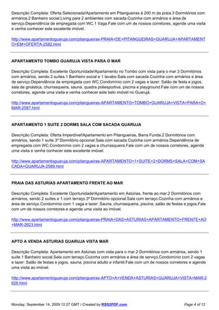 Descrição Completa: Oferta Selecionada!Apartamento em Pitangueiras à 200 m da praia.3 Dormitórios com
armários.2 Banheiro social.Living para 2 ambientes com sacada.Cozinha com armários e área de
serviço.Dependência de empregada com WC.1 Vaga.Fale com um de nossos corretores, agende uma visita
e venha conhecer este excelente imóvel.

http://www.apartamentoguaruja.com/pitangueiras-PRAIA+DE+PITANGUEIRAS+GUARUJA+APARTAMENT
O+EM+OFERTA-2582.html



APARTAMENTO TOMBO GUARUJA VISTA PARA O MAR

Descrição Completa: Excelente Oportunidade!Apartamento no Tombo com vista para o mar.3 Dormitórios
com armários, sendo 2 suítes.1 Banheiro social e 1 lavabo.Sala com sacada.Cozinha com armários e área
de serviço.Dependência de empregada com WC.Condomínio com 2 vagas e lazer: Salão de festa e jogos,
sala de ginástica, churrasqueira, sauna, quadra poliesportiva, piscina e playground.Fale com um de nossos
corretores, agende uma visita e venha conhecer este belo imóvel no Guarujá.

http://www.apartamentoguaruja.com/pitangueiras-APARTAMENTO+TOMBO+GUARUJA+VISTA+PARA+O+
MAR-2587.html



APARTAMENTO 1 SUITE 2 DORMS SALA COM SACADA GUARUJA

Descrição Completa: Oferta Imperdível!Apartamento em Pitangueiras, Barra Funda.2 Dormitórios com
armários, sendo 1 suíte.3º Dormitório opcional.Sala com sacada.Cozinha com armários.Dependência de
empregada com WC.Condomínio com 2 vagas e churrasqueira.Fale com um de nossos corretores, agende
uma visita e venha conhecer este excelente imóvel.

http://www.apartamentoguaruja.com/pitangueiras-APARTAMENTO+1+SUITE+2+DORMS+SALA+COM+SA
CADA+GUARUJA-2589.html



PRAIA DAS ASTURIAS APARTAMENTO FRENTE AO MAR

Descrição Completa: Excelente Oportunidade!Apartamento em Astúrias, frente ao mar.2 Dormitórios com
armários, sendo 2 suítes e 1 com terraço.3º Dormitório opcional.Sala com terraço.Cozinha com armários e
área de serviço.Condomínio com 1 vaga e lazer: Sauna, churrasqueira, piscina, salão de festas e jogos.Fale
com um de nossos corretores e agende uma visita ao imóvel.

http://www.apartamentoguaruja.com/pitangueiras-PRAIA+DAS+ASTURIAS+APARTAMENTO+FRENTE+AO
+MAR-2623.html



APTO A VENDA ASTURIAS GUARUJA VISTA MAR

Descrição Completa: Apartamento em Astúrias com vista para o mar.2 Dormitórios com armários, sendo 1
suíte.1 Banheiro social.Sala com terraço.Cozinha com armários e área de serviço.Condomínio com 2 vagas
e lazer: Salão de festas e jogos, sauna, piscina adulto e infantil.Fale com um de nossos corretores e agende
uma visita ao imóvel.

http://www.apartamentoguaruja.com/pitangueiras-APTO+A+VENDA+ASTURIAS+GUARUJA+VISTA+MAR-2
626.html




Monday, September 14, 2009 12:27 GMT / Created by RSS2PDF.com                                  Page 4 of 12
 