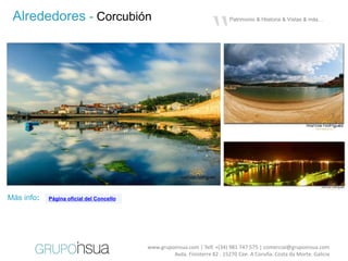 “
 Alrededores - Corcubión                                                   Patrimonio & Hiistoria & Vistas & más…




Más info:   Página oficial del Concello




                                          www.grupoinsua.com | Telf. +(34) 981 747 575 | comercial@grupoinsua.com
                                                   Avda. Finisterre 82 . 15270 Cee. A Coruña. Costa da Morte. Galicia
 