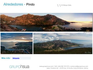“
  Alrededores - Pindo                                    El Olimpo Celta




Más info:   Wikipedia




                        www.grupoinsua.com | Telf. +(34) 981 747 575 | comercial@grupoinsua.com
                                 Avda. Finisterre 82 . 15270 Cee. A Coruña. Costa da Morte. Galicia
 
