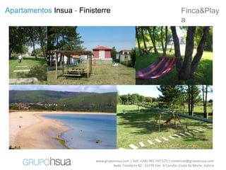 Apartamentos Insua - Finisterre                                                 Finca&Play
                                                                                a




                          www.grupoinsua.com | Telf. +(34) 981 747 575 | comercial@grupoinsua.com
                                   Avda. Finisterre 82 . 15270 Cee. A Coruña. Costa da Morte. Galicia
 