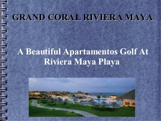 A Beautiful Apartamentos Golf At
Riviera Maya Playa
GRAND CORAL RIVIERA MAYAGRAND CORAL RIVIERA MAYA
 