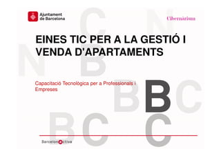 www.bcn.cat/cibernarium
Data
EINES TIC PER A LA GESTIÓ I
VENDA D'APARTAMENTS
Capacitació Tecnològica per a Professionals i
Empreses
 