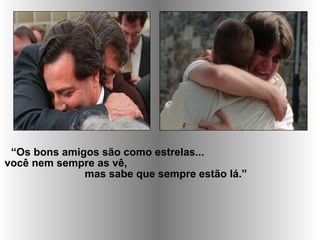 “Os bons amigos são como estrelas...
você nem sempre as vê,
mas sabe que sempre estão lá.”
 