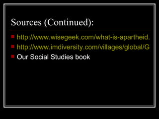 Sources (Continued): http://www.wisegeek.com/what-is-apartheid.htm http://www.imdiversity.com/villages/global/Global_News_Headlines/Archives/EqualityCourts.asp Our Social Studies book 