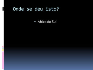 Onde se deu isto?

        África do Sul
 
