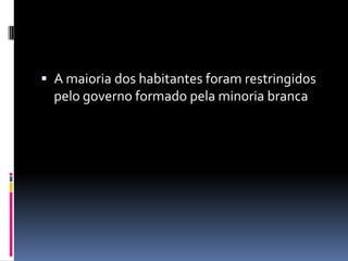  A maioria dos habitantes foram restringidos
  pelo governo formado pela minoria branca
 