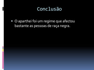 Conclusão

 O aparthei foi um regime que afectou
  bastante as pessoas de raça negra.
 