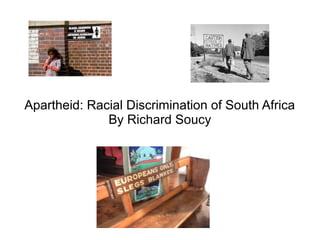 Apartheid: Racial Discrimination of South Africa
              By Richard Soucy
 