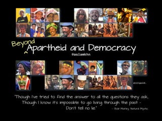 “Though I’ve tried to find the answer to all the questions they ask,
Though I know it’s impossible to go living through the past –
Don’t tell no lie.” -- Bob Marley, Natural Mystic
Apartheid and Democracy
@aslamkhn
Beyond
^
stillpoint.
 