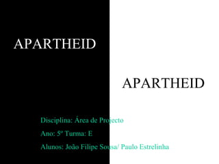 APARTHEID Disciplina: Área de Projecto Ano: 5º Turma: E Alunos: João Filipe Sousa/ Paulo Estrelinha APARTHEID 