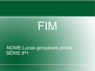 FIM
NOME:Lucas gonçalves pintos
SÉRIE:8ª1
 