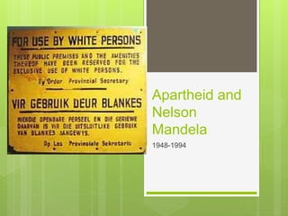 Apartheid and
Nelson
Mandela
1948-1994
 