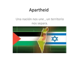 Apartheid
Una nación nos une , un territorio
          nos separa.
 