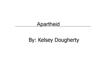 Apartheid By: Kelsey Dougherty 