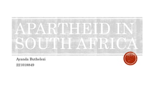 APARTHEID IN
SOUTH AFRICA
Ayanda Buthelezi
221018849
 