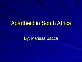 Apartheid in South Africa By: Marissa Sacca 