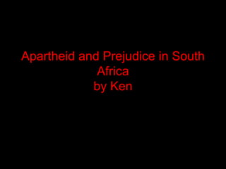 Apartheid and Prejudice in South
             Africa
            by Ken
 